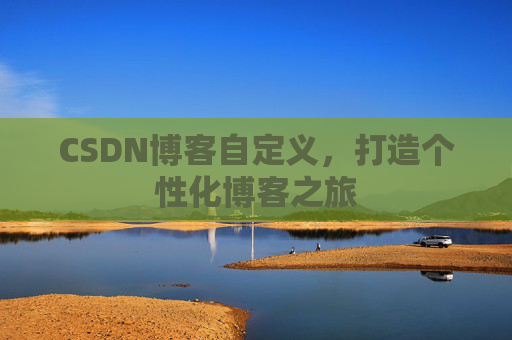 CSDN博客自定义,打造个性化博客之旅