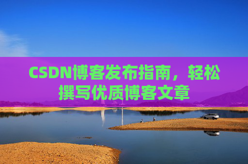 CSDN博客发布指南，轻松撰写优质博客文章